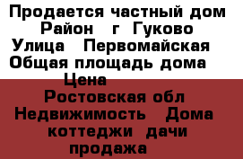 Продается частный дом › Район ­ г. Гуково › Улица ­ Первомайская › Общая площадь дома ­ 75 › Цена ­ 1 200 000 - Ростовская обл. Недвижимость » Дома, коттеджи, дачи продажа   